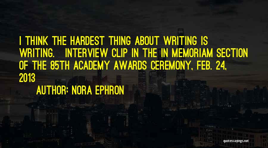 Nora Ephron Quotes: I Think The Hardest Thing About Writing Is Writing.[interview Clip In The In Memoriam Section Of The 85th Academy Awards