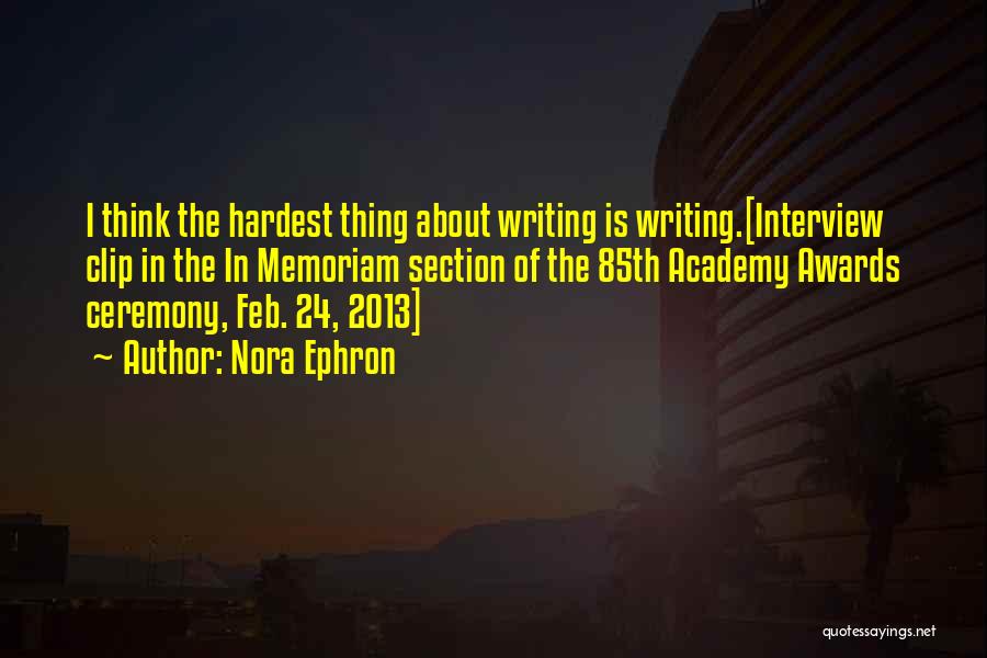 Nora Ephron Quotes: I Think The Hardest Thing About Writing Is Writing.[interview Clip In The In Memoriam Section Of The 85th Academy Awards