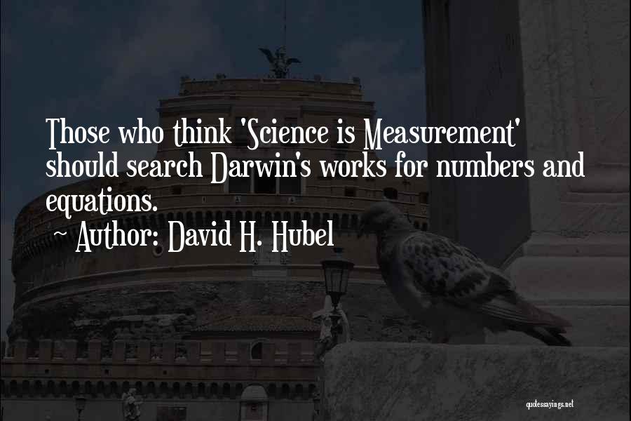 David H. Hubel Quotes: Those Who Think 'science Is Measurement' Should Search Darwin's Works For Numbers And Equations.