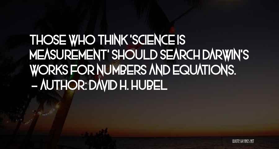 David H. Hubel Quotes: Those Who Think 'science Is Measurement' Should Search Darwin's Works For Numbers And Equations.