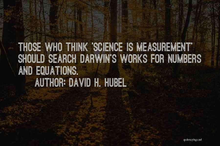 David H. Hubel Quotes: Those Who Think 'science Is Measurement' Should Search Darwin's Works For Numbers And Equations.