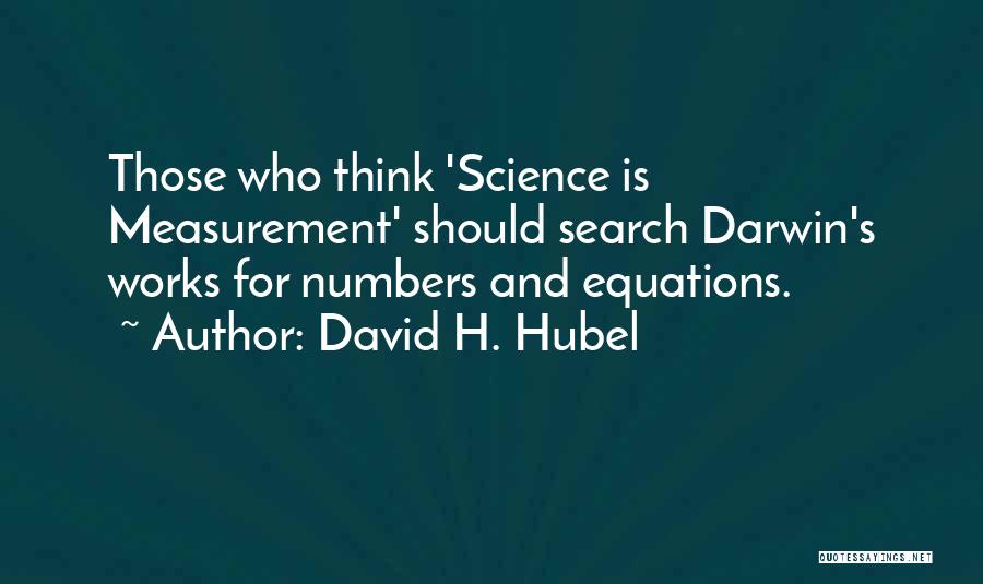 David H. Hubel Quotes: Those Who Think 'science Is Measurement' Should Search Darwin's Works For Numbers And Equations.