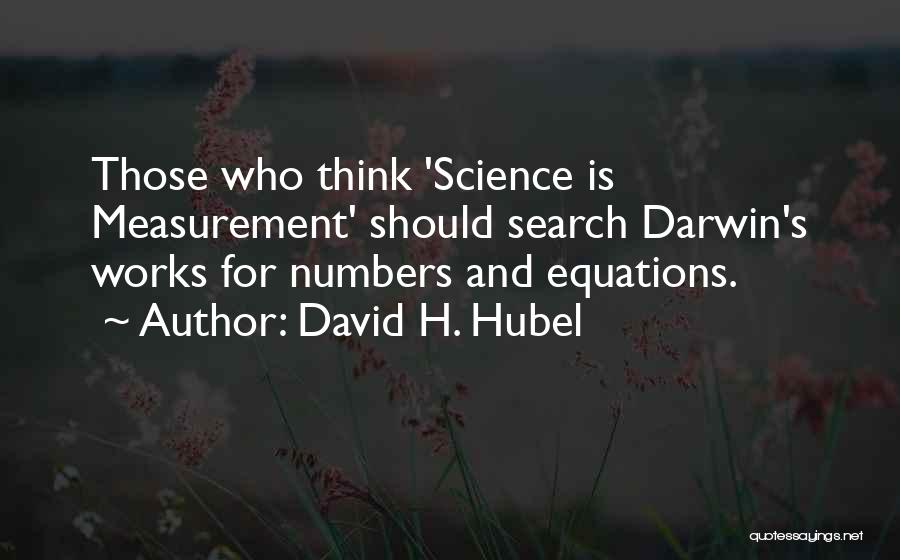 David H. Hubel Quotes: Those Who Think 'science Is Measurement' Should Search Darwin's Works For Numbers And Equations.