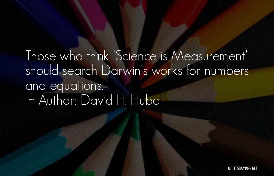 David H. Hubel Quotes: Those Who Think 'science Is Measurement' Should Search Darwin's Works For Numbers And Equations.