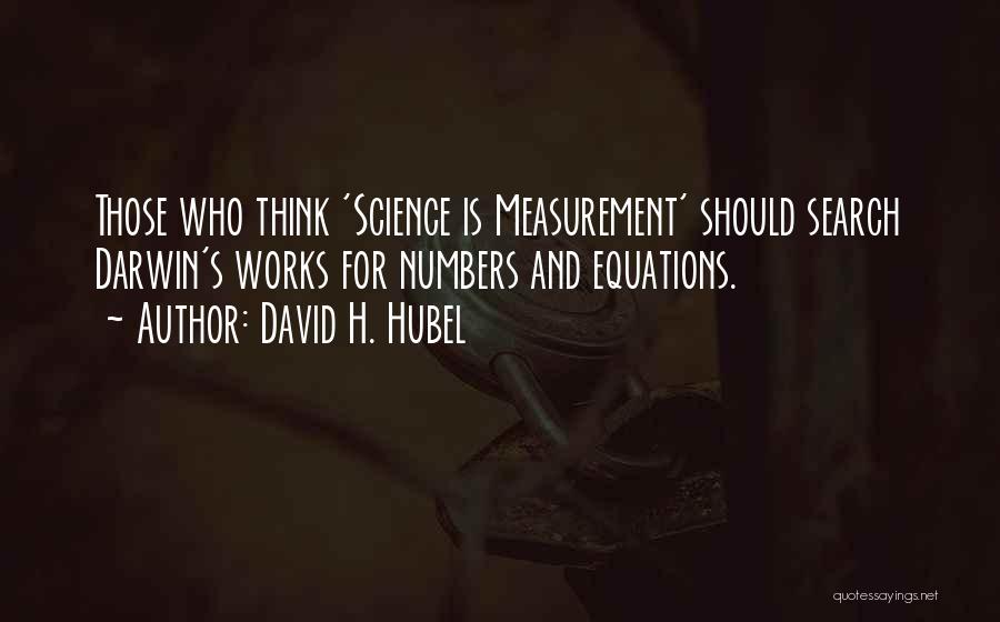 David H. Hubel Quotes: Those Who Think 'science Is Measurement' Should Search Darwin's Works For Numbers And Equations.