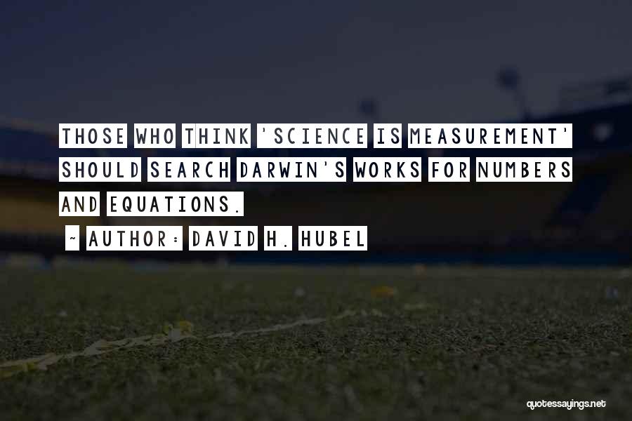 David H. Hubel Quotes: Those Who Think 'science Is Measurement' Should Search Darwin's Works For Numbers And Equations.