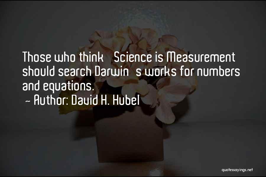 David H. Hubel Quotes: Those Who Think 'science Is Measurement' Should Search Darwin's Works For Numbers And Equations.