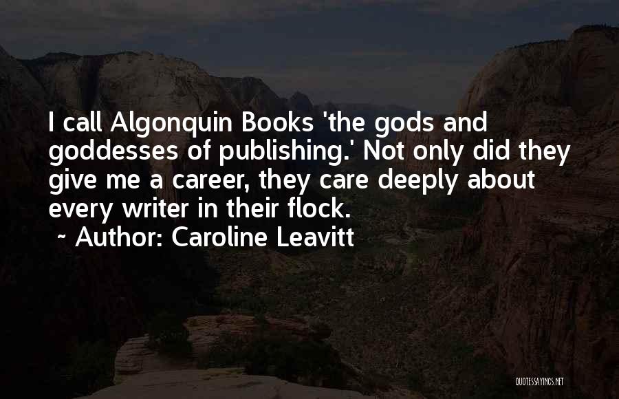 Caroline Leavitt Quotes: I Call Algonquin Books 'the Gods And Goddesses Of Publishing.' Not Only Did They Give Me A Career, They Care