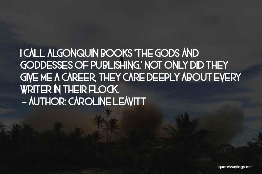 Caroline Leavitt Quotes: I Call Algonquin Books 'the Gods And Goddesses Of Publishing.' Not Only Did They Give Me A Career, They Care