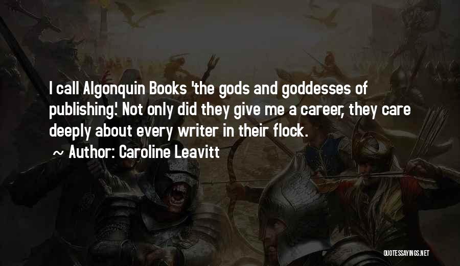 Caroline Leavitt Quotes: I Call Algonquin Books 'the Gods And Goddesses Of Publishing.' Not Only Did They Give Me A Career, They Care