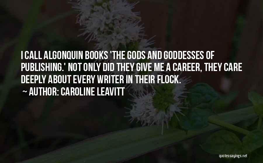 Caroline Leavitt Quotes: I Call Algonquin Books 'the Gods And Goddesses Of Publishing.' Not Only Did They Give Me A Career, They Care
