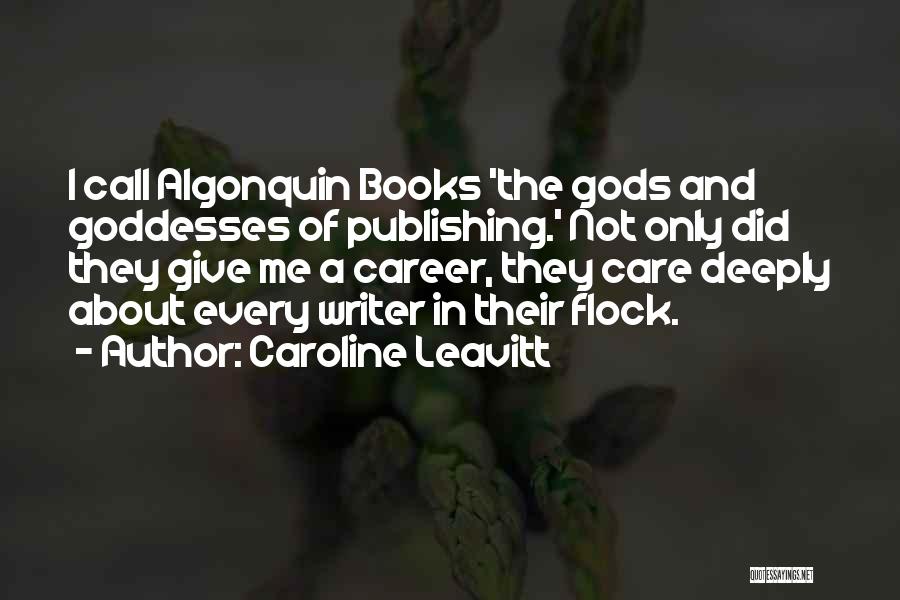 Caroline Leavitt Quotes: I Call Algonquin Books 'the Gods And Goddesses Of Publishing.' Not Only Did They Give Me A Career, They Care