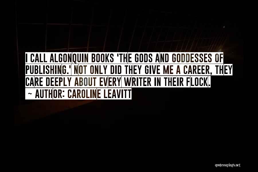 Caroline Leavitt Quotes: I Call Algonquin Books 'the Gods And Goddesses Of Publishing.' Not Only Did They Give Me A Career, They Care