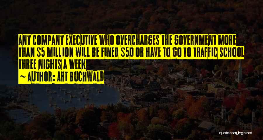 Art Buchwald Quotes: Any Company Executive Who Overcharges The Government More Than $5 Million Will Be Fined $50 Or Have To Go To