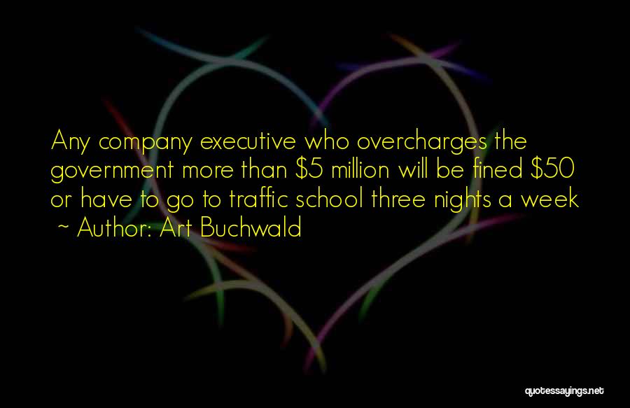 Art Buchwald Quotes: Any Company Executive Who Overcharges The Government More Than $5 Million Will Be Fined $50 Or Have To Go To