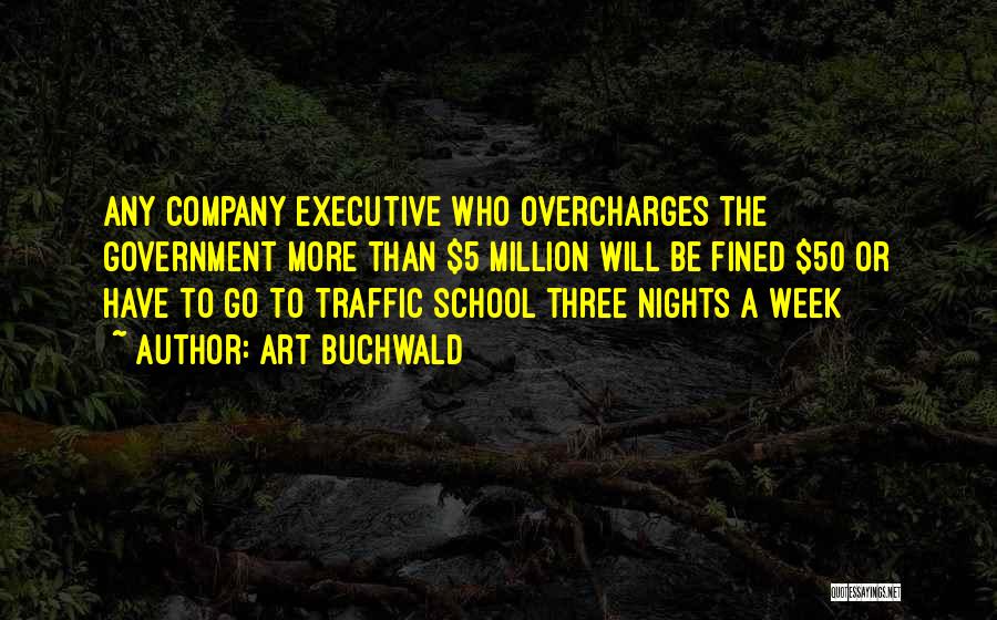 Art Buchwald Quotes: Any Company Executive Who Overcharges The Government More Than $5 Million Will Be Fined $50 Or Have To Go To