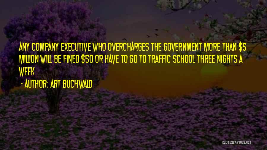 Art Buchwald Quotes: Any Company Executive Who Overcharges The Government More Than $5 Million Will Be Fined $50 Or Have To Go To