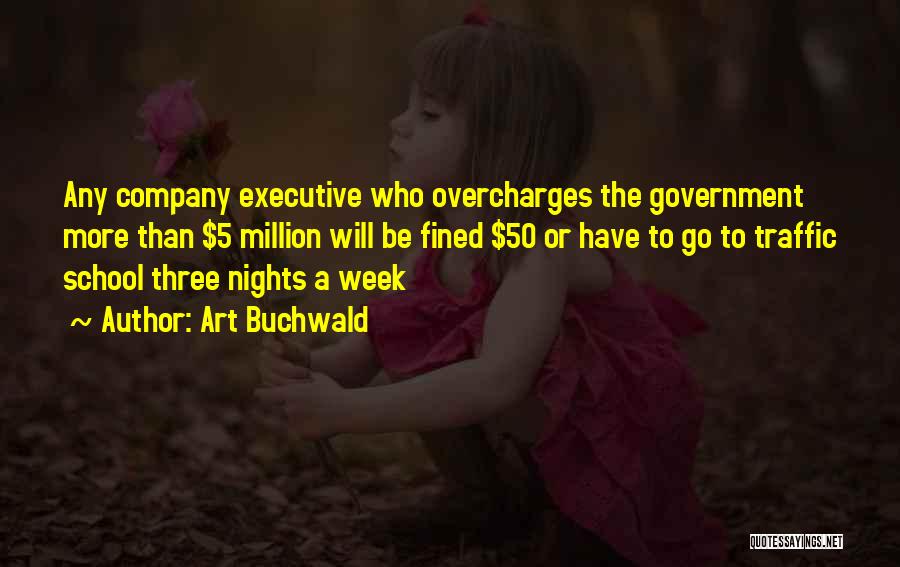 Art Buchwald Quotes: Any Company Executive Who Overcharges The Government More Than $5 Million Will Be Fined $50 Or Have To Go To