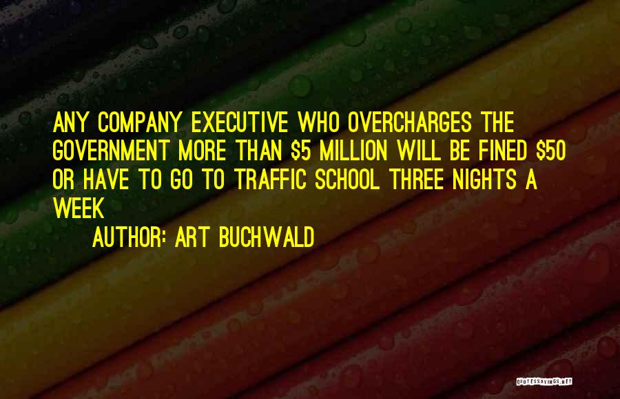 Art Buchwald Quotes: Any Company Executive Who Overcharges The Government More Than $5 Million Will Be Fined $50 Or Have To Go To