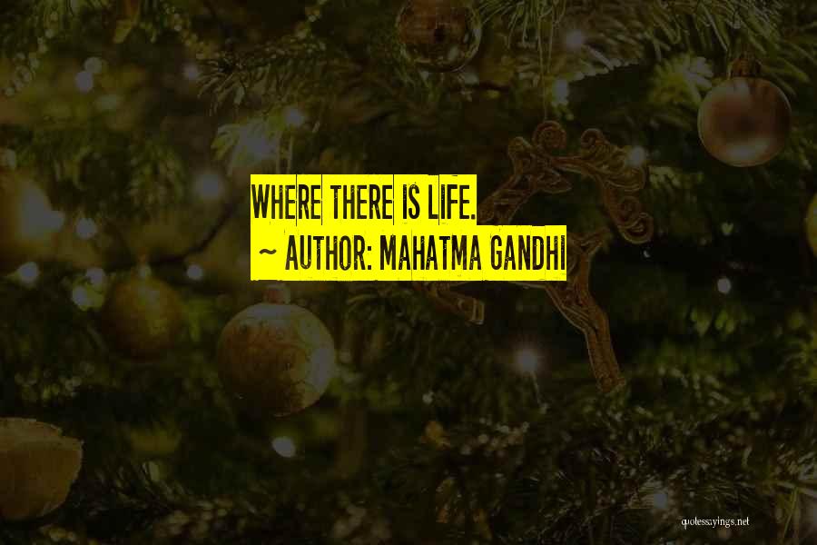 Mahatma Gandhi Quotes: Where There Is Life.
