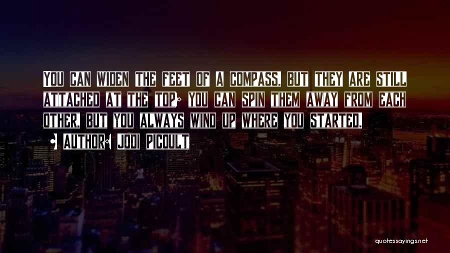 Jodi Picoult Quotes: You Can Widen The Feet Of A Compass, But They Are Still Attached At The Top; You Can Spin Them