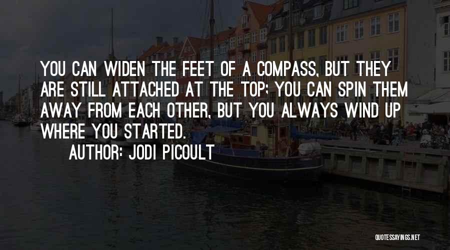 Jodi Picoult Quotes: You Can Widen The Feet Of A Compass, But They Are Still Attached At The Top; You Can Spin Them