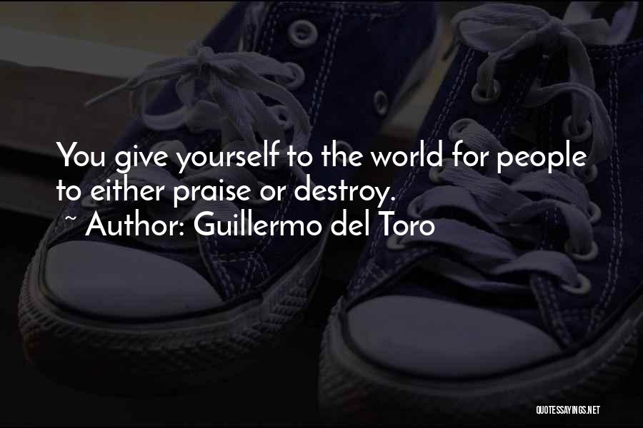 Guillermo Del Toro Quotes: You Give Yourself To The World For People To Either Praise Or Destroy.