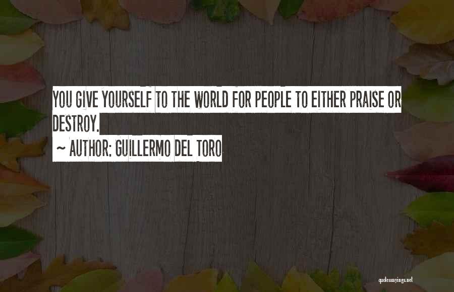 Guillermo Del Toro Quotes: You Give Yourself To The World For People To Either Praise Or Destroy.