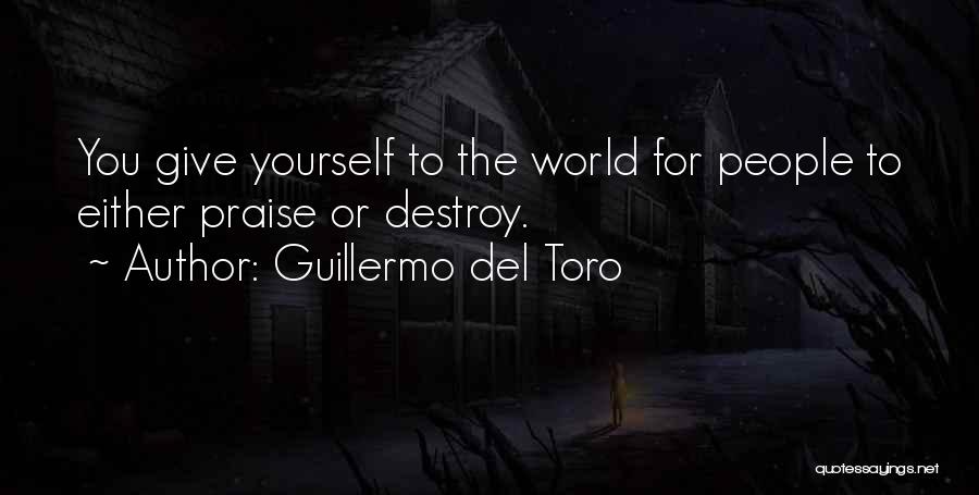 Guillermo Del Toro Quotes: You Give Yourself To The World For People To Either Praise Or Destroy.