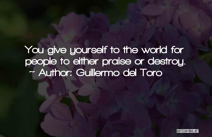 Guillermo Del Toro Quotes: You Give Yourself To The World For People To Either Praise Or Destroy.