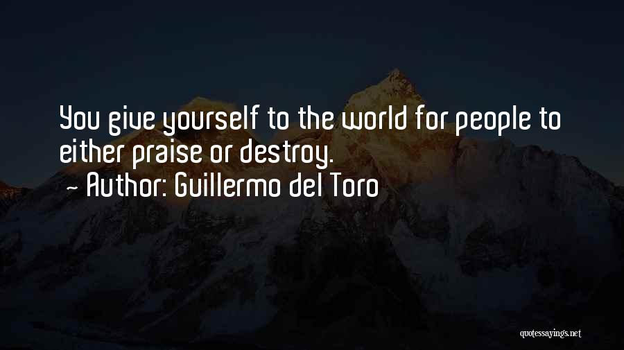 Guillermo Del Toro Quotes: You Give Yourself To The World For People To Either Praise Or Destroy.