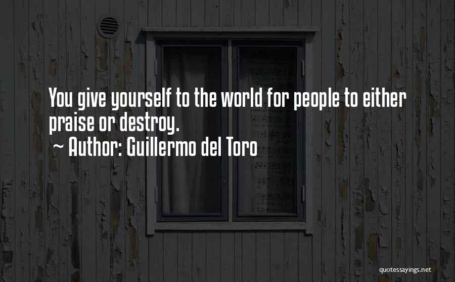 Guillermo Del Toro Quotes: You Give Yourself To The World For People To Either Praise Or Destroy.