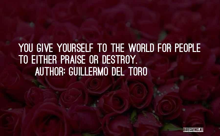 Guillermo Del Toro Quotes: You Give Yourself To The World For People To Either Praise Or Destroy.