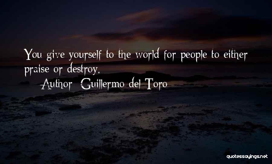Guillermo Del Toro Quotes: You Give Yourself To The World For People To Either Praise Or Destroy.