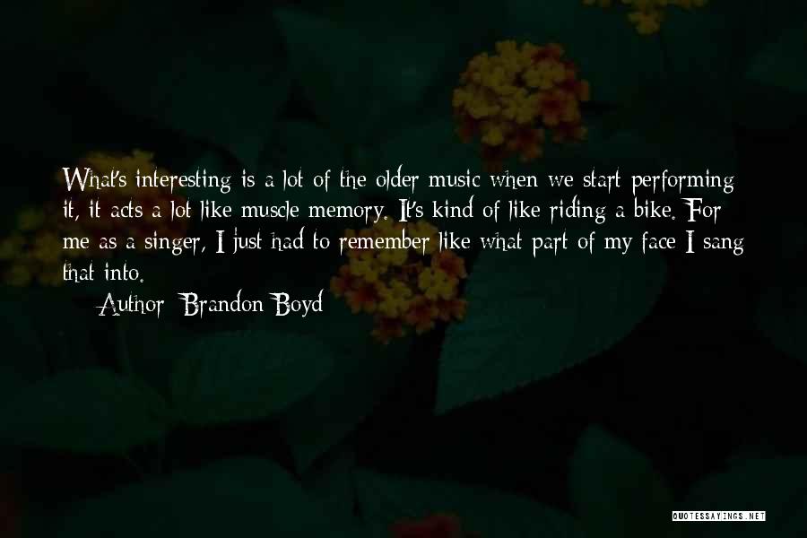 Brandon Boyd Quotes: What's Interesting Is A Lot Of The Older Music When We Start Performing It, It Acts A Lot Like Muscle