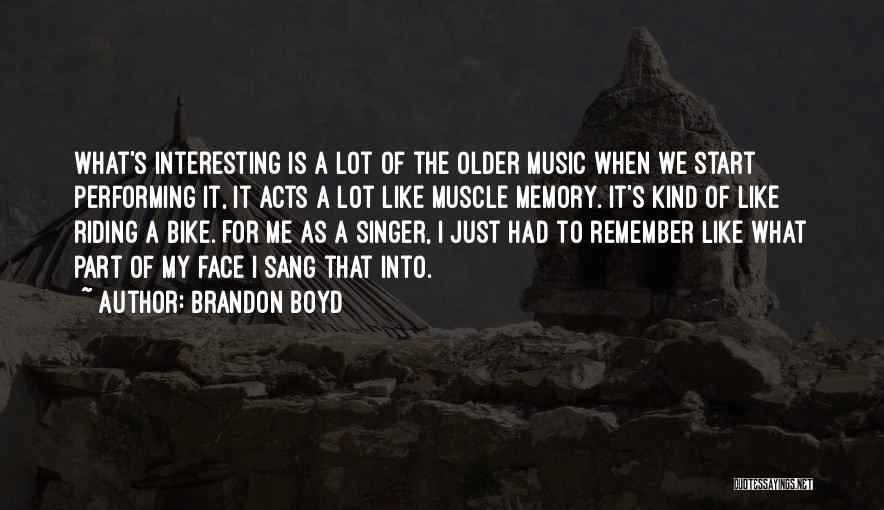 Brandon Boyd Quotes: What's Interesting Is A Lot Of The Older Music When We Start Performing It, It Acts A Lot Like Muscle