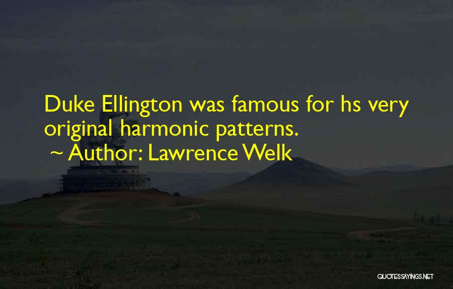 Lawrence Welk Quotes: Duke Ellington Was Famous For Hs Very Original Harmonic Patterns.