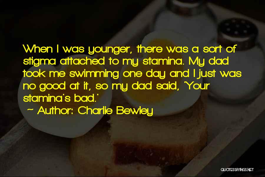 Charlie Bewley Quotes: When I Was Younger, There Was A Sort Of Stigma Attached To My Stamina. My Dad Took Me Swimming One