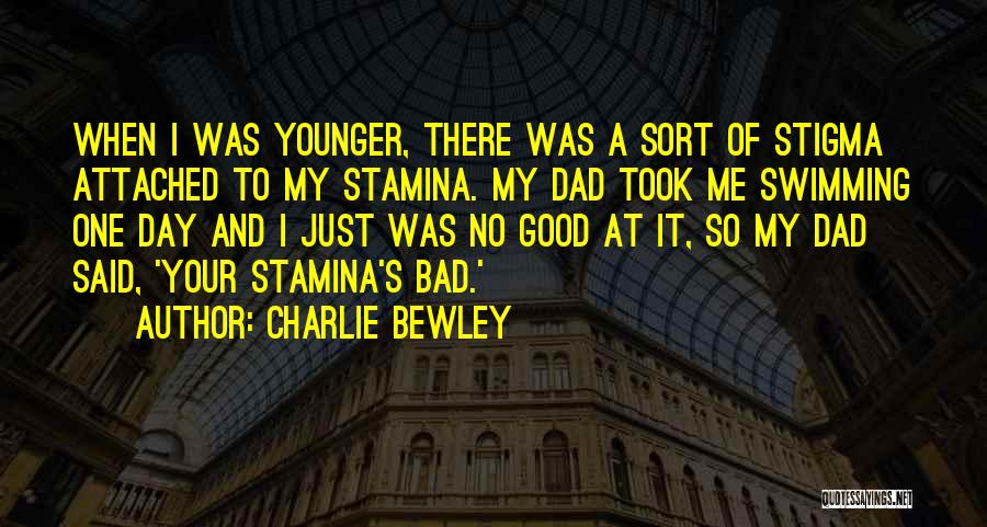 Charlie Bewley Quotes: When I Was Younger, There Was A Sort Of Stigma Attached To My Stamina. My Dad Took Me Swimming One