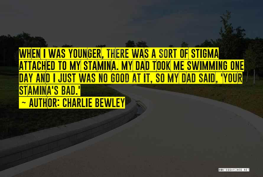 Charlie Bewley Quotes: When I Was Younger, There Was A Sort Of Stigma Attached To My Stamina. My Dad Took Me Swimming One