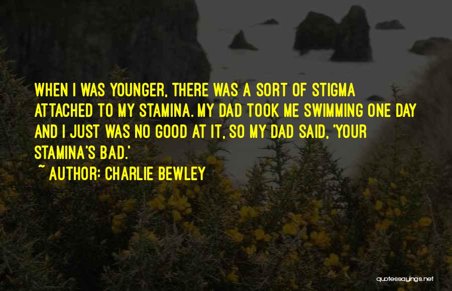 Charlie Bewley Quotes: When I Was Younger, There Was A Sort Of Stigma Attached To My Stamina. My Dad Took Me Swimming One