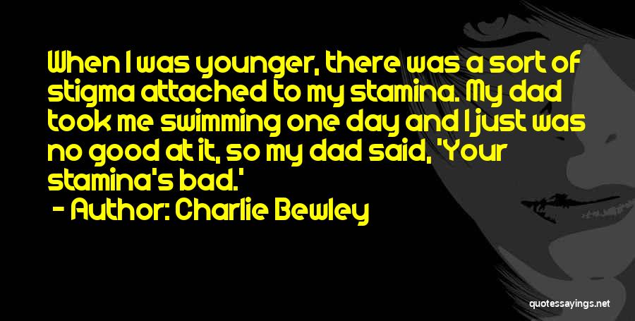 Charlie Bewley Quotes: When I Was Younger, There Was A Sort Of Stigma Attached To My Stamina. My Dad Took Me Swimming One