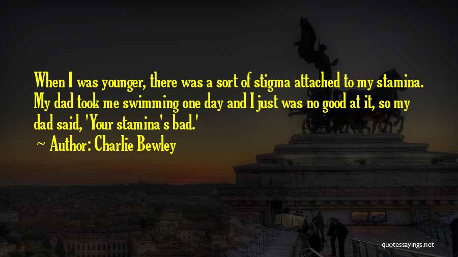 Charlie Bewley Quotes: When I Was Younger, There Was A Sort Of Stigma Attached To My Stamina. My Dad Took Me Swimming One