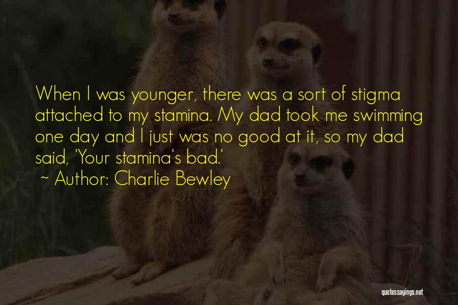 Charlie Bewley Quotes: When I Was Younger, There Was A Sort Of Stigma Attached To My Stamina. My Dad Took Me Swimming One