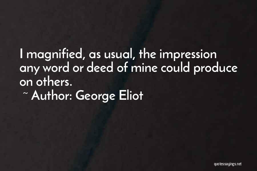 George Eliot Quotes: I Magnified, As Usual, The Impression Any Word Or Deed Of Mine Could Produce On Others.