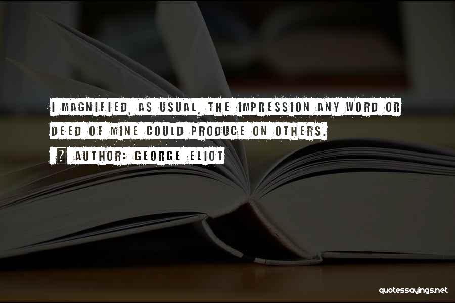 George Eliot Quotes: I Magnified, As Usual, The Impression Any Word Or Deed Of Mine Could Produce On Others.