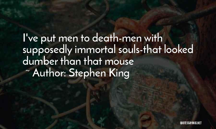 Stephen King Quotes: I've Put Men To Death-men With Supposedly Immortal Souls-that Looked Dumber Than That Mouse