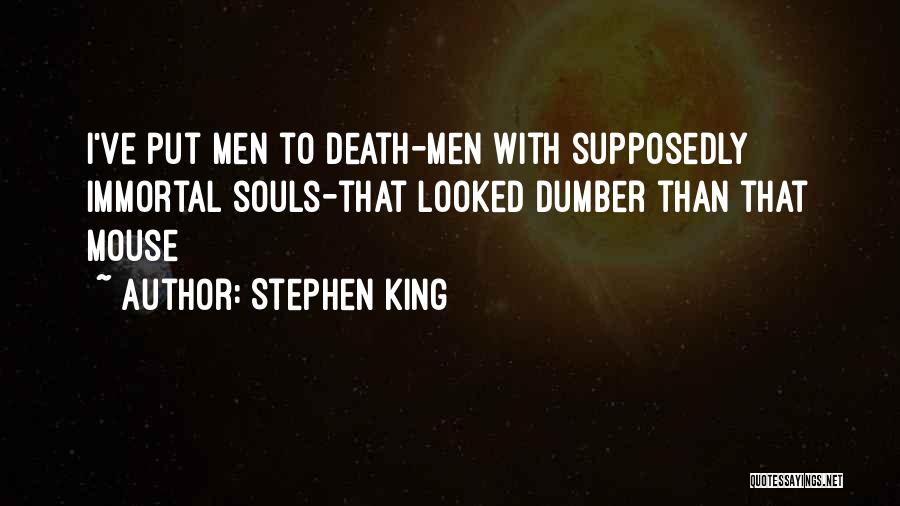 Stephen King Quotes: I've Put Men To Death-men With Supposedly Immortal Souls-that Looked Dumber Than That Mouse