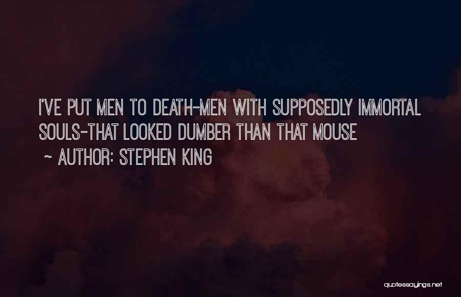 Stephen King Quotes: I've Put Men To Death-men With Supposedly Immortal Souls-that Looked Dumber Than That Mouse