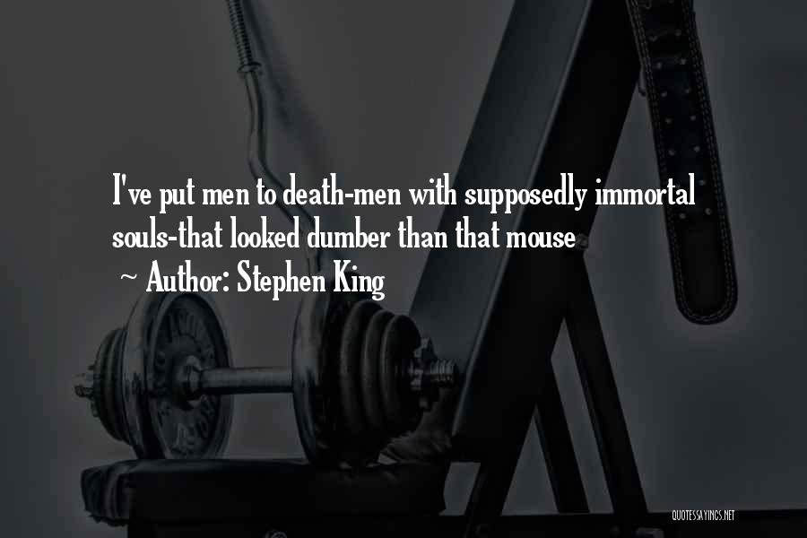 Stephen King Quotes: I've Put Men To Death-men With Supposedly Immortal Souls-that Looked Dumber Than That Mouse